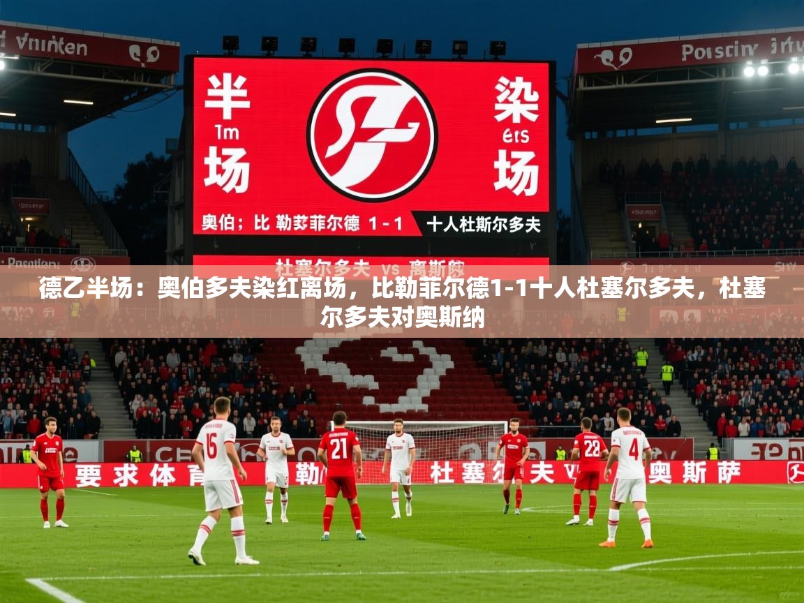 2025乐鱼体育在线官网德乙半场：奥伯多夫染红离场，比勒菲尔德1-1十人杜塞尔多夫，杜塞尔多夫对奥斯纳  第4张