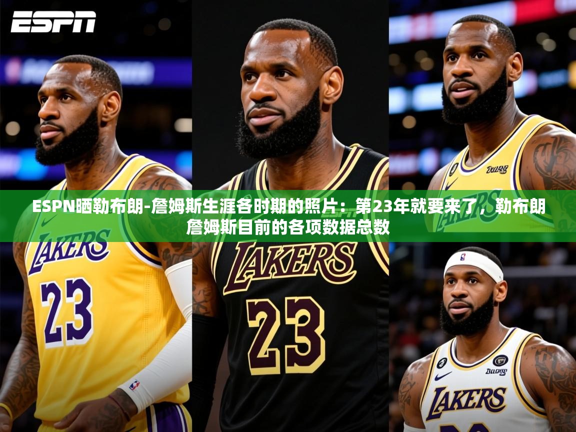 2025乐鱼体育在线登陆ESPN晒勒布朗-詹姆斯生涯各时期的照片：第23年就要来了，勒布朗詹姆斯目前的各项数据总数