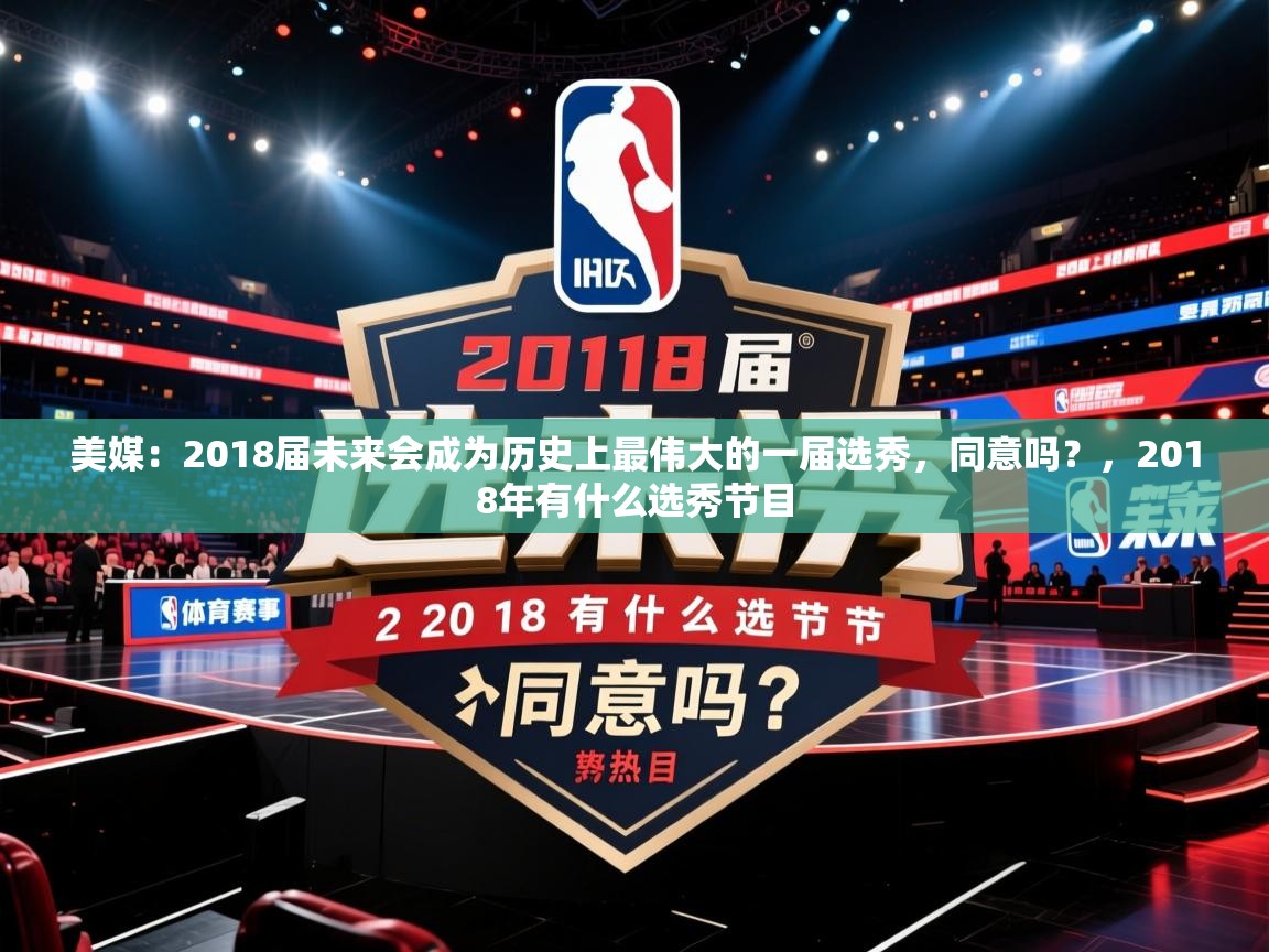 2025乐鱼体育app下载官网(中国)美媒：2018届未来会成为历史上最伟大的一届选秀，同意吗？，2018年有什么选秀节目