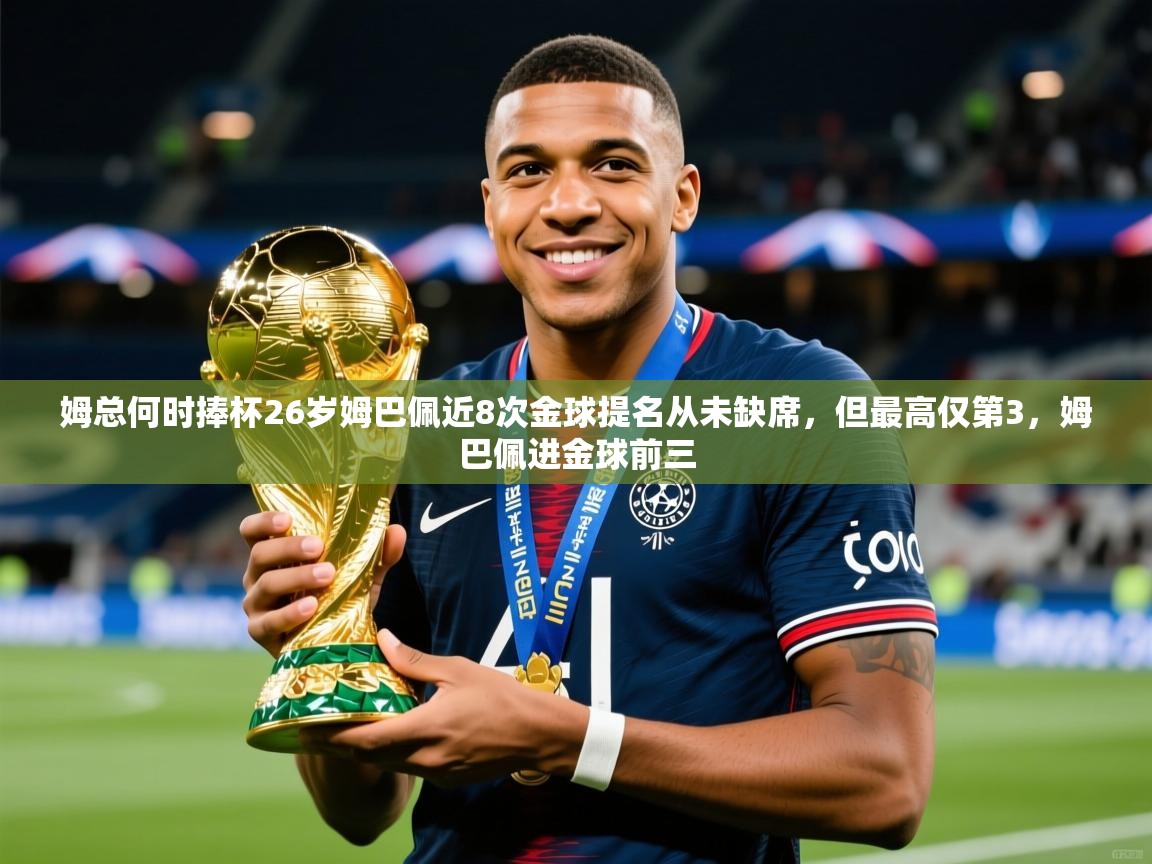 2025乐鱼体育在线下载姆总何时捧杯26岁姆巴佩近8次金球提名从未缺席，但最高仅第3，姆巴佩进金球前三  第1张