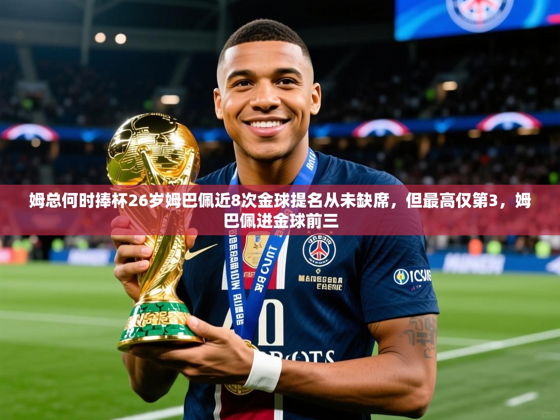 2025乐鱼体育在线下载姆总何时捧杯26岁姆巴佩近8次金球提名从未缺席，但最高仅第3，姆巴佩进金球前三  第2张