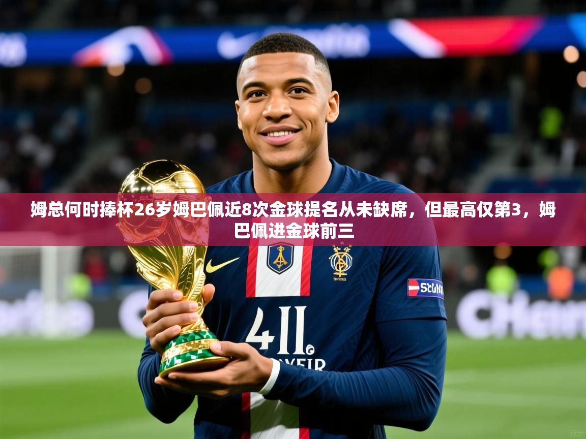 2025乐鱼体育在线下载姆总何时捧杯26岁姆巴佩近8次金球提名从未缺席，但最高仅第3，姆巴佩进金球前三  第4张