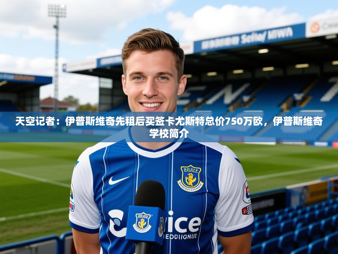 2025乐鱼体育在线官网天空记者：伊普斯维奇先租后买签卡尤斯特总价750万欧，伊普斯维奇学校简介  第1张