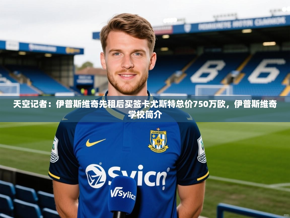 2025乐鱼体育在线官网天空记者：伊普斯维奇先租后买签卡尤斯特总价750万欧，伊普斯维奇学校简介  第3张