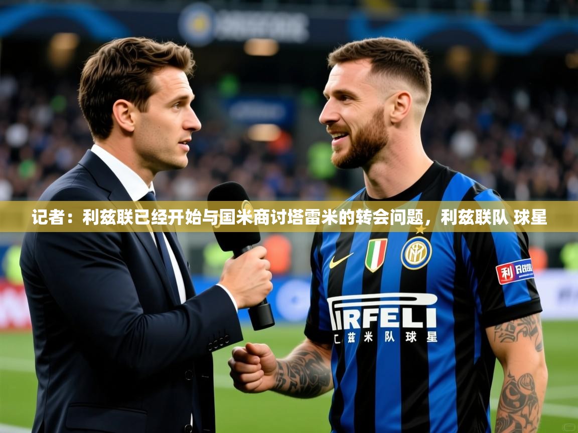 2025乐鱼体育入口登录官网app记者:利兹联已经开始与国米商讨塔雷米的转会问题,利兹联队 球星 第4张