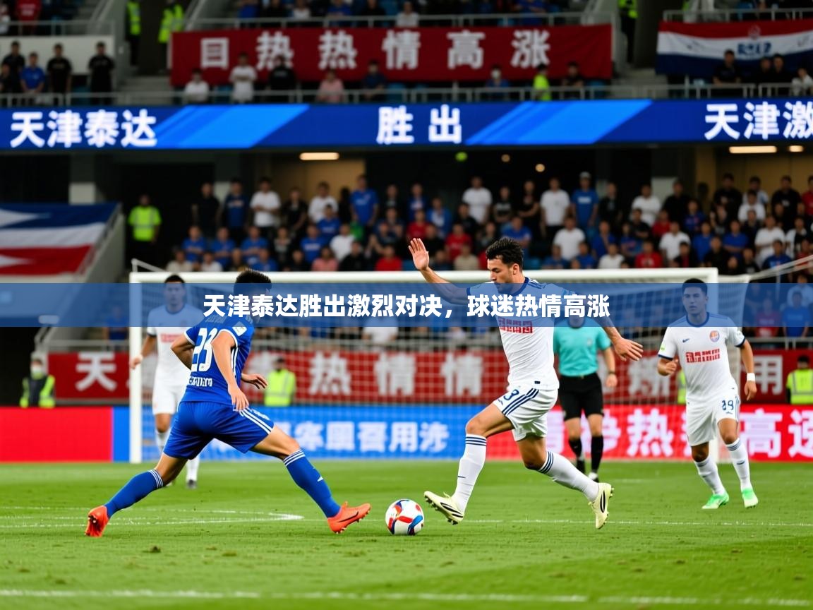 2025乐鱼体育 vip 注册天津泰达胜出激烈对决，球迷热情高涨  第4张