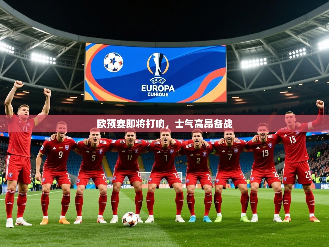 2025乐鱼体育在线欧预赛即将打响，士气高昂备战  第2张