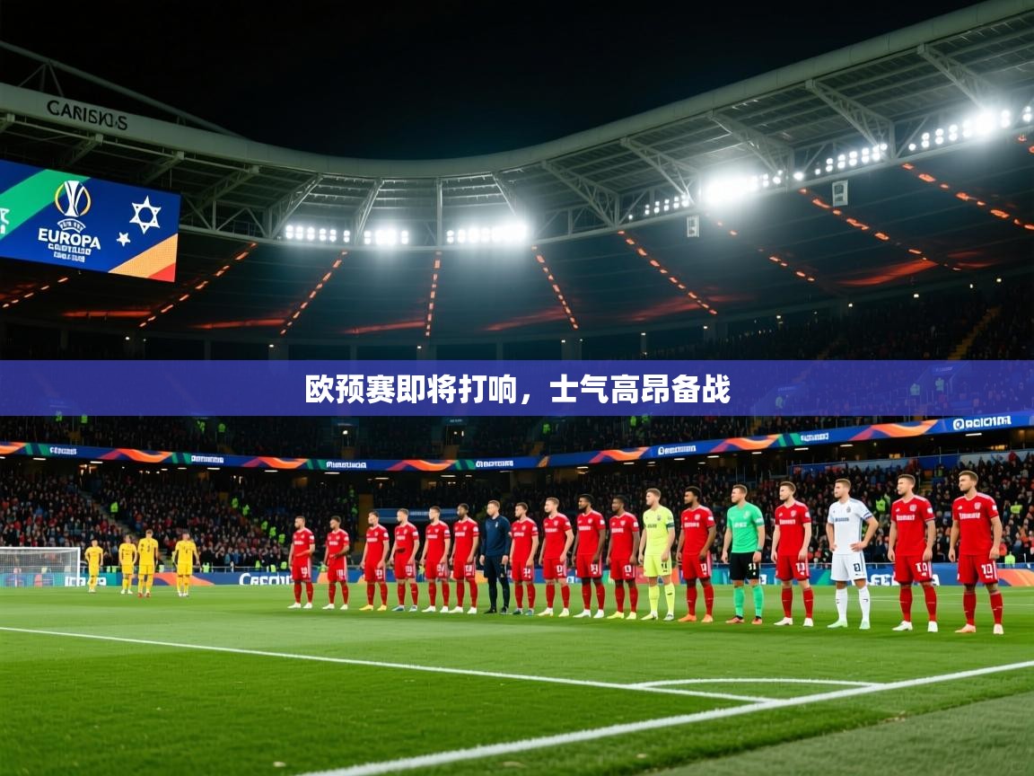 2025乐鱼体育在线欧预赛即将打响，士气高昂备战  第3张