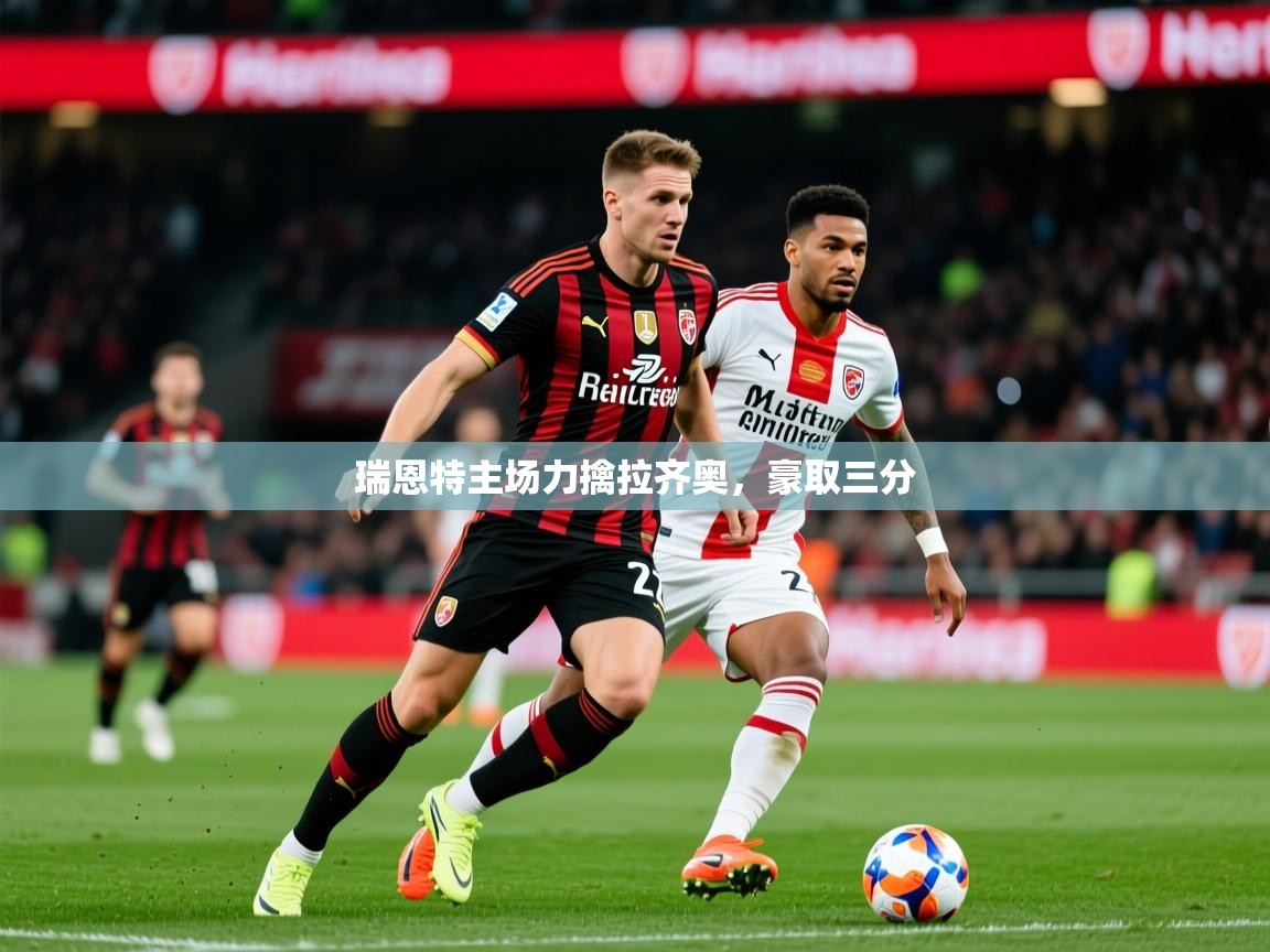2025乐鱼体育入口登录官网app瑞恩特主场力擒拉齐奥,豪取三分 第1张