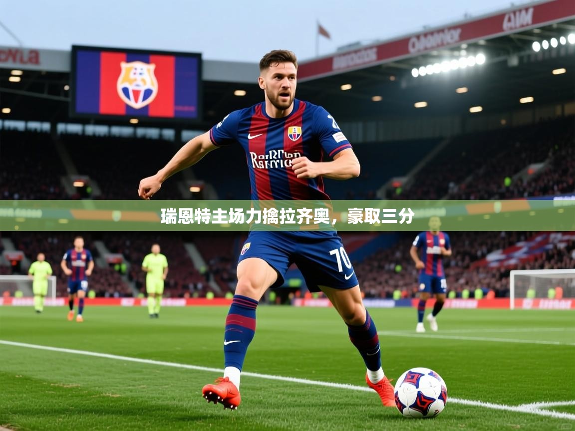 2025乐鱼体育入口登录官网app瑞恩特主场力擒拉齐奥,豪取三分 第3张