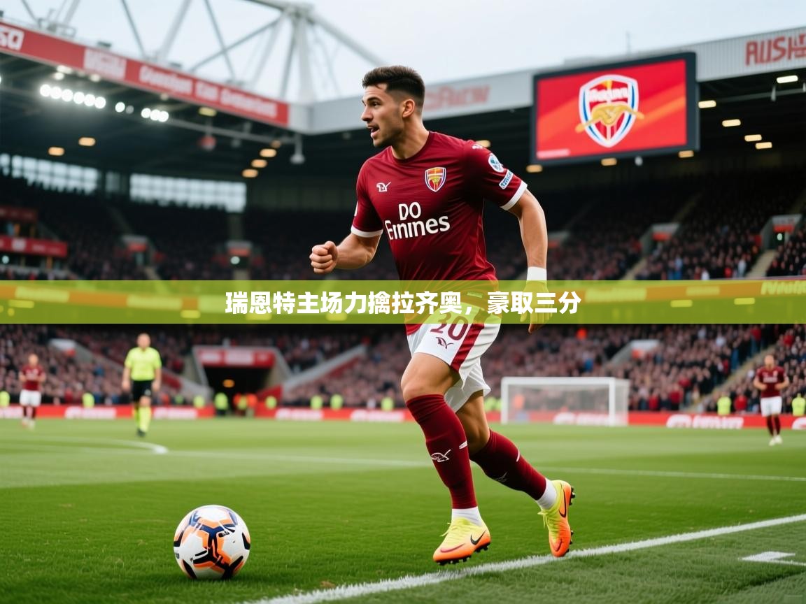 2025乐鱼体育入口登录官网app瑞恩特主场力擒拉齐奥,豪取三分 第4张