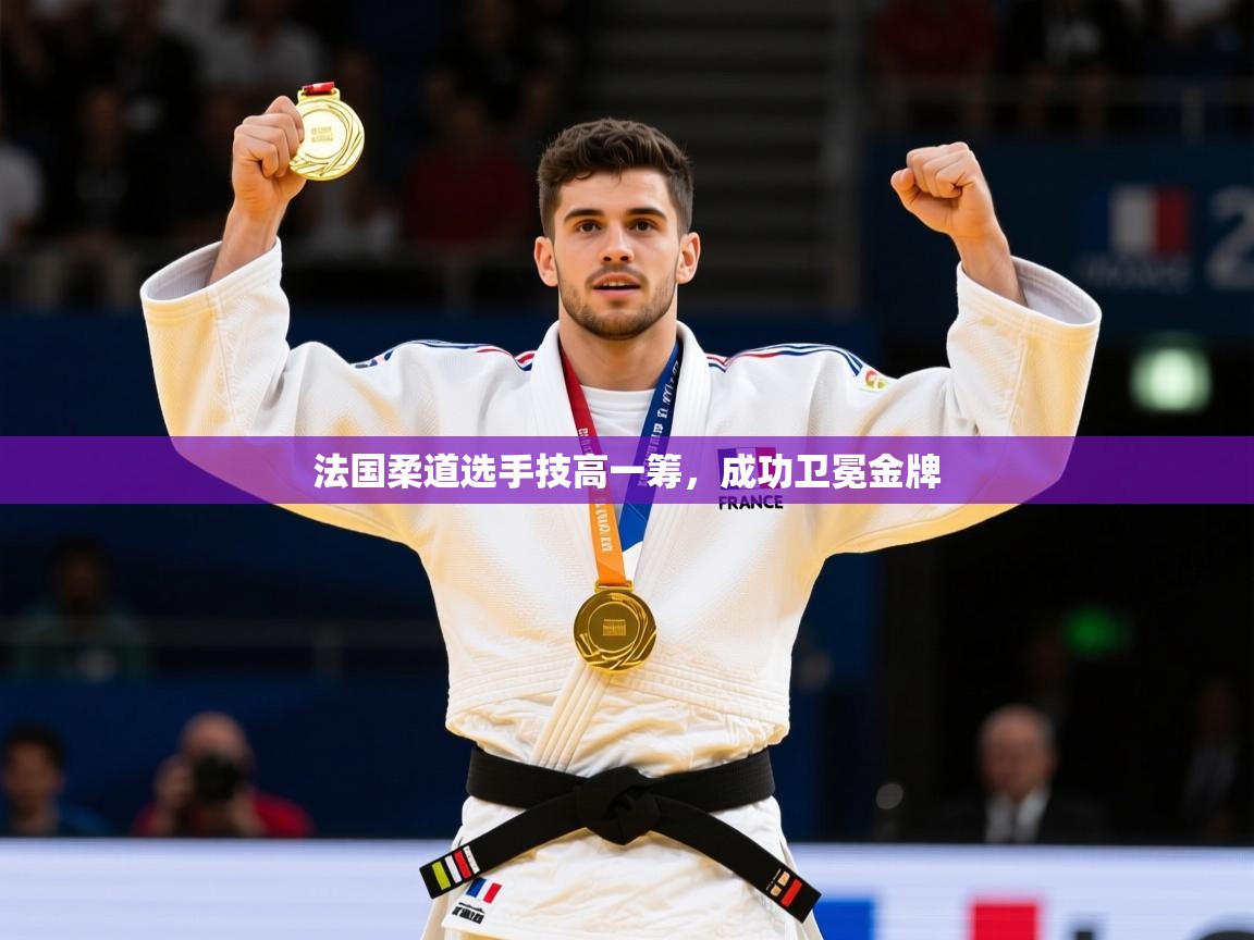 2025乐鱼体育法国柔道选手技高一筹，成功卫冕金牌  第2张