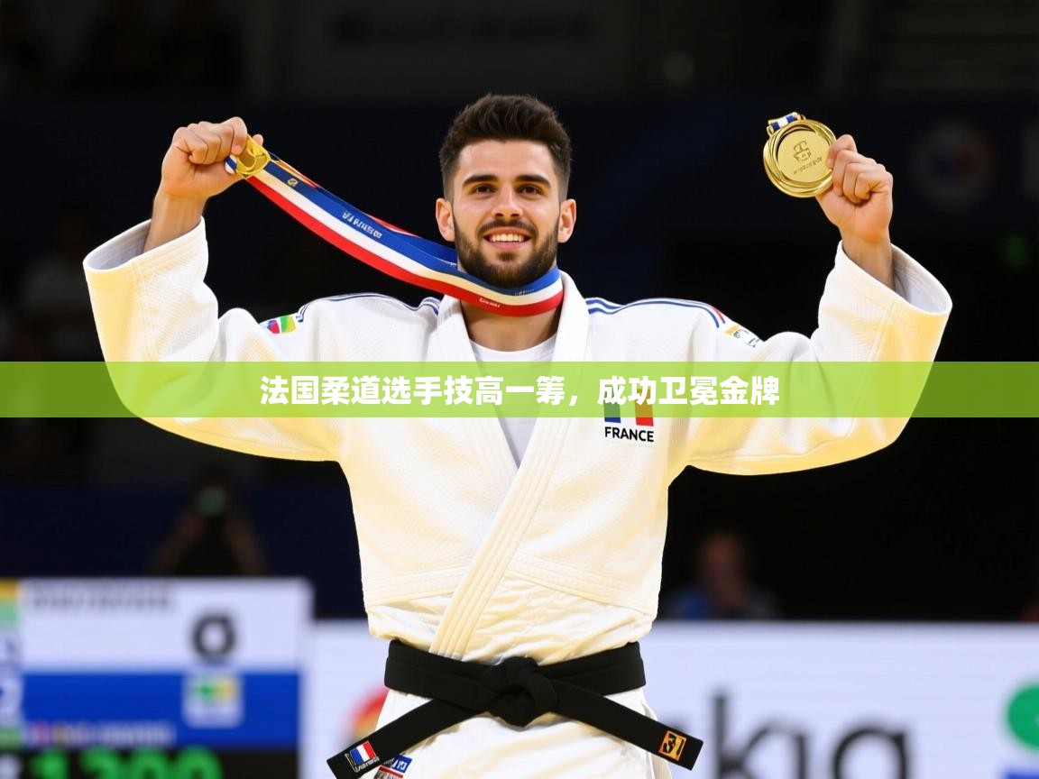 2025乐鱼体育法国柔道选手技高一筹，成功卫冕金牌