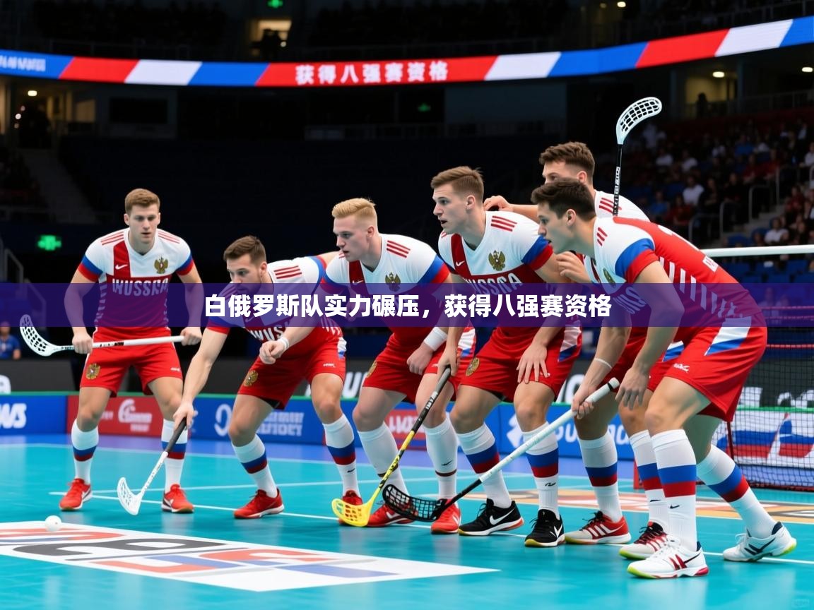 2026乐鱼体育网站入口白俄罗斯队实力碾压，获得八强赛资格  第3张