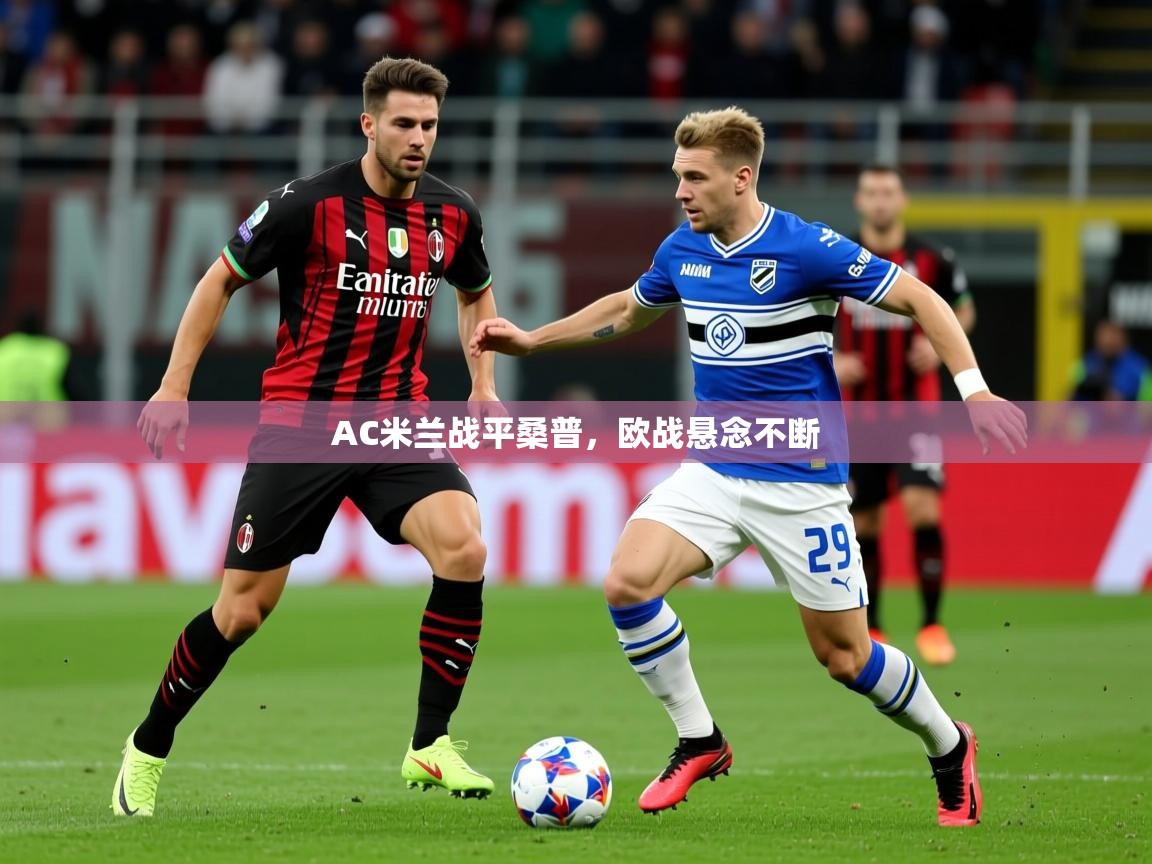 2026乐鱼体育在线入口AC米兰战平桑普,欧战悬念不断 第3张