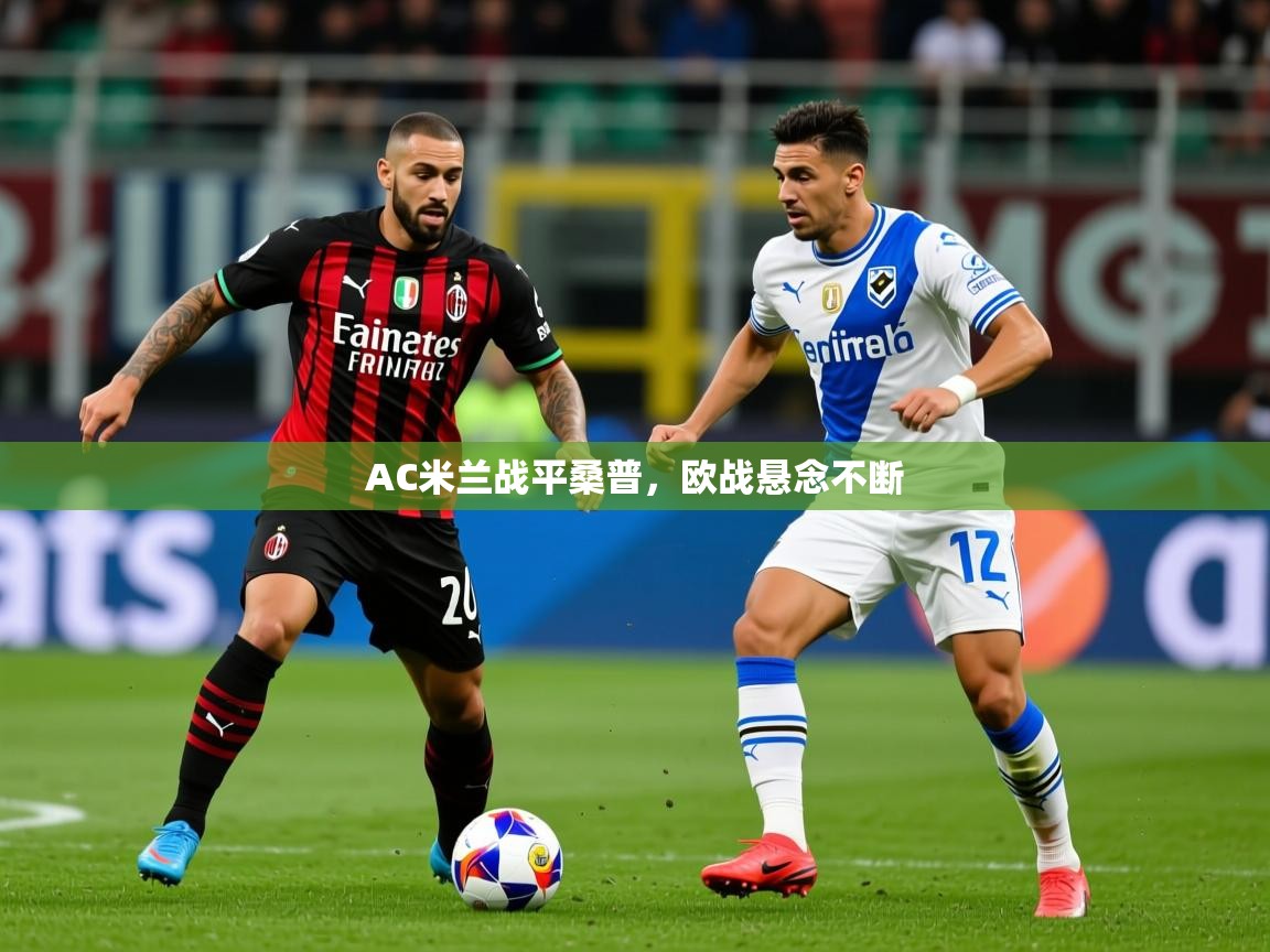 2026乐鱼体育在线入口AC米兰战平桑普,欧战悬念不断 第4张
