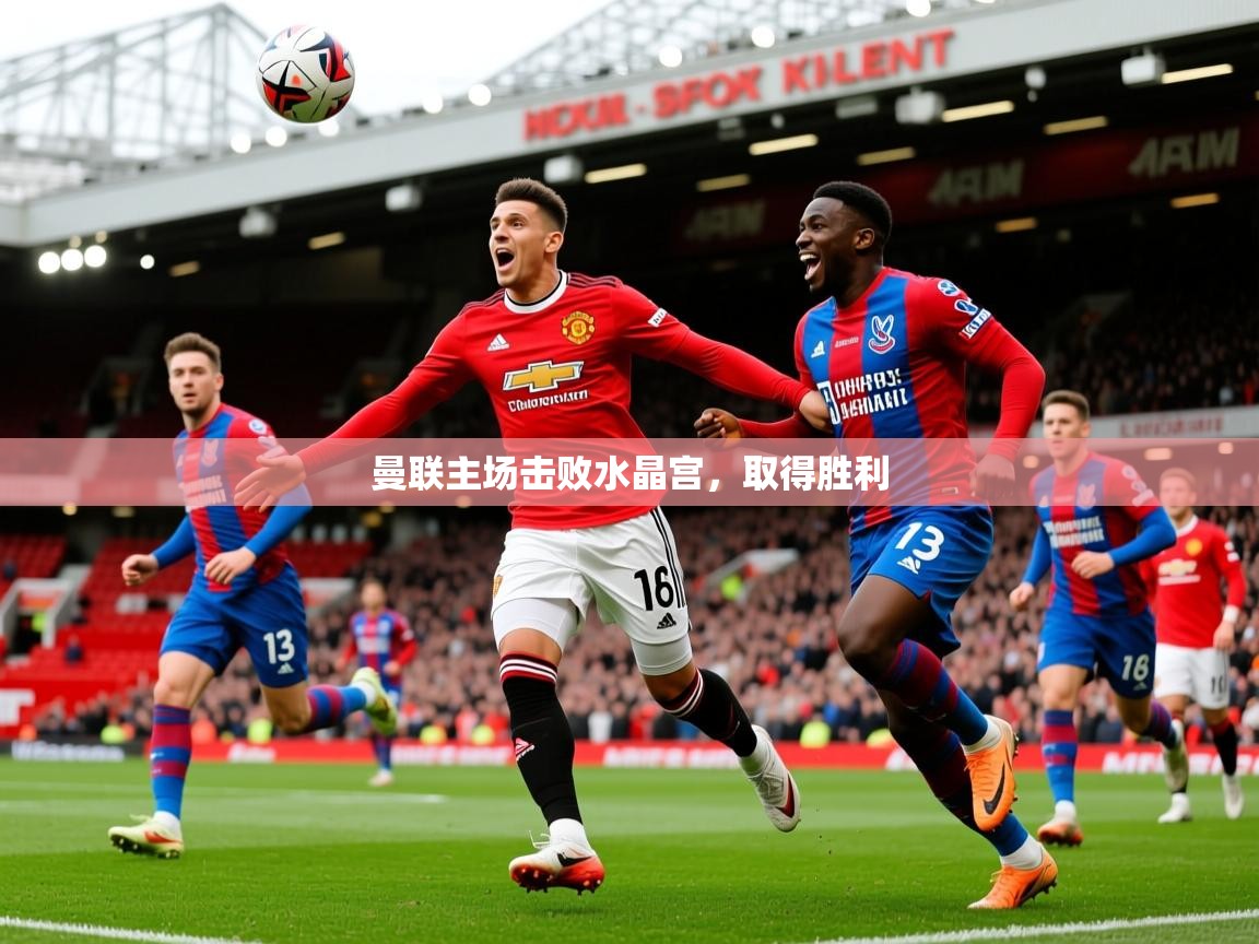 2026乐鱼体育在线曼联主场击败水晶宫，取得胜利