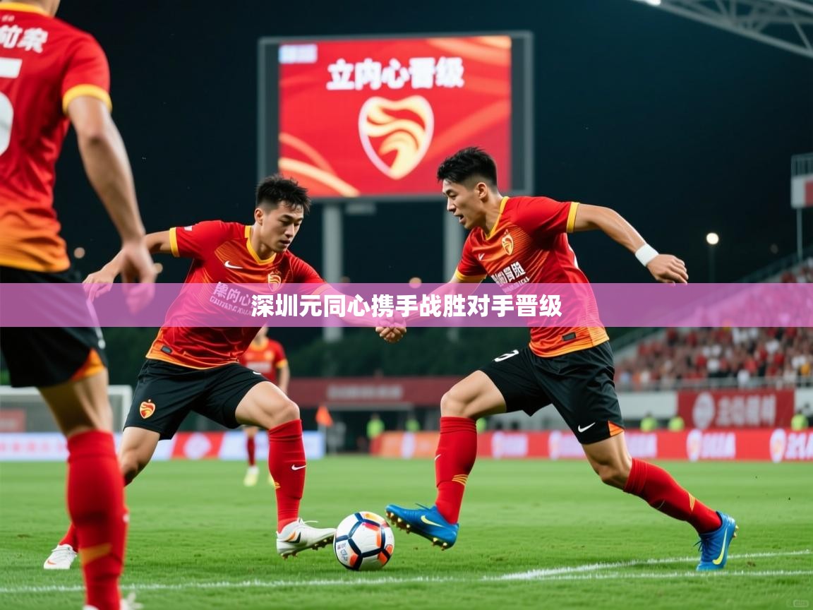 2026乐鱼体育在线入口深圳元同心携手战胜对手晋级  第4张