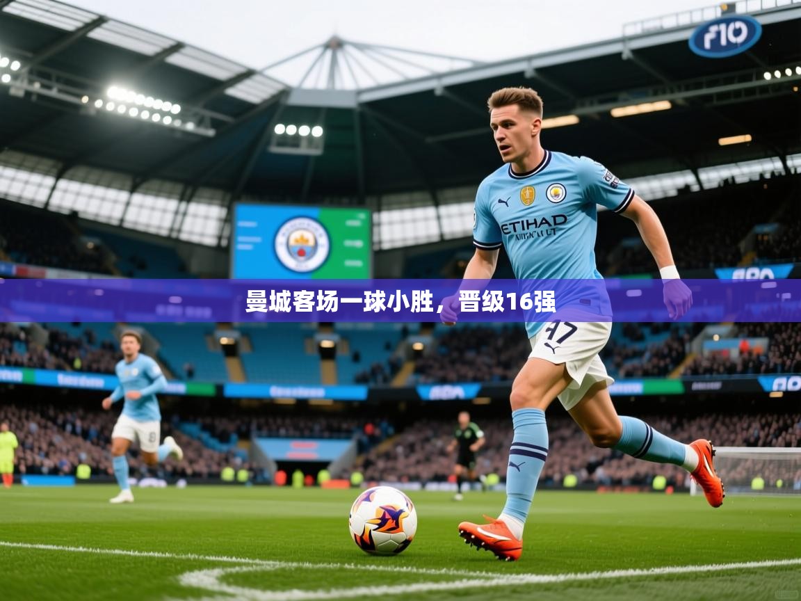 2026乐鱼体育下载曼城客场一球小胜，晋级16强  第2张