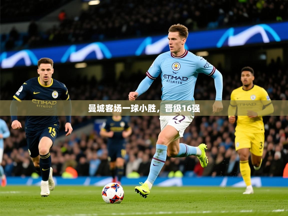 2026乐鱼体育下载曼城客场一球小胜，晋级16强  第3张