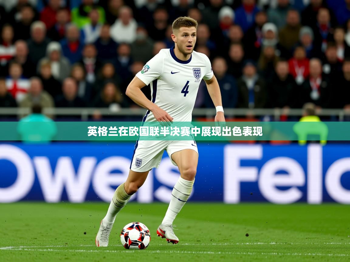 2026乐鱼体育中国官方入口英格兰在欧国联半决赛中展现出色表现