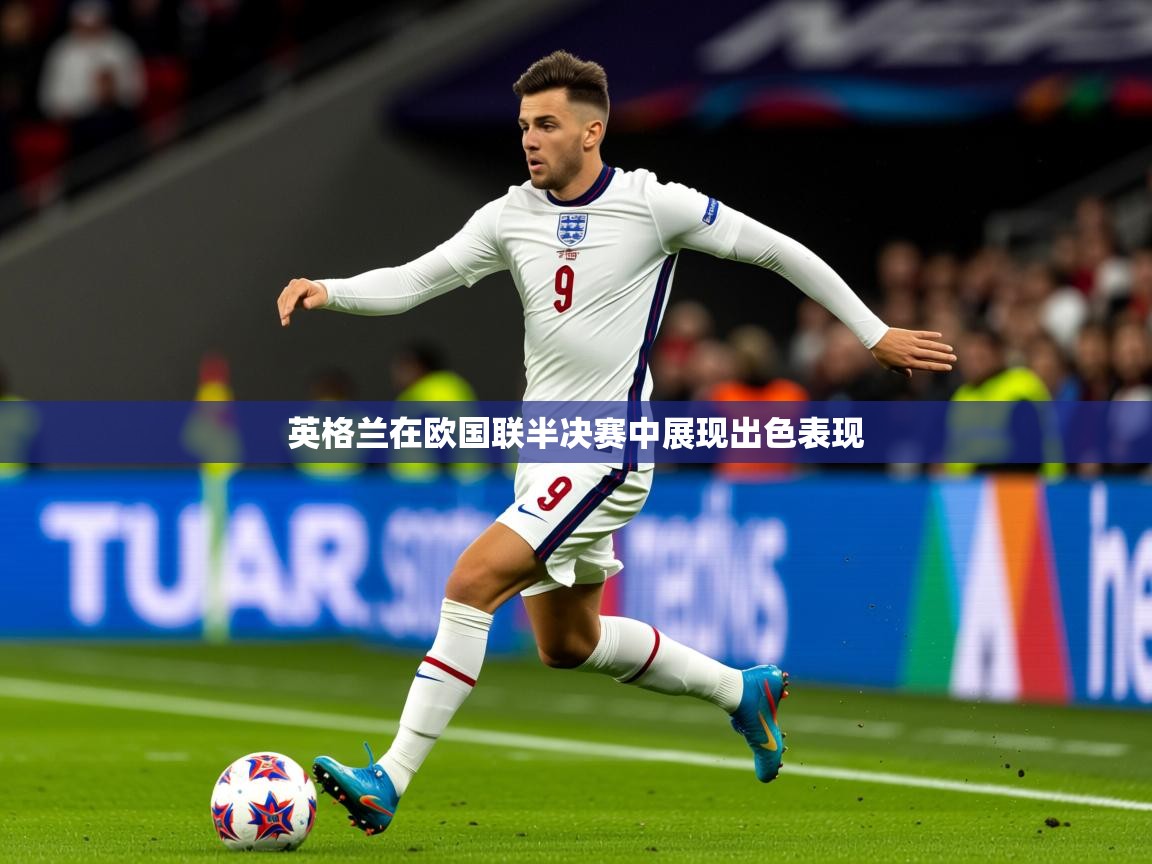 2026乐鱼体育中国官方入口英格兰在欧国联半决赛中展现出色表现  第3张