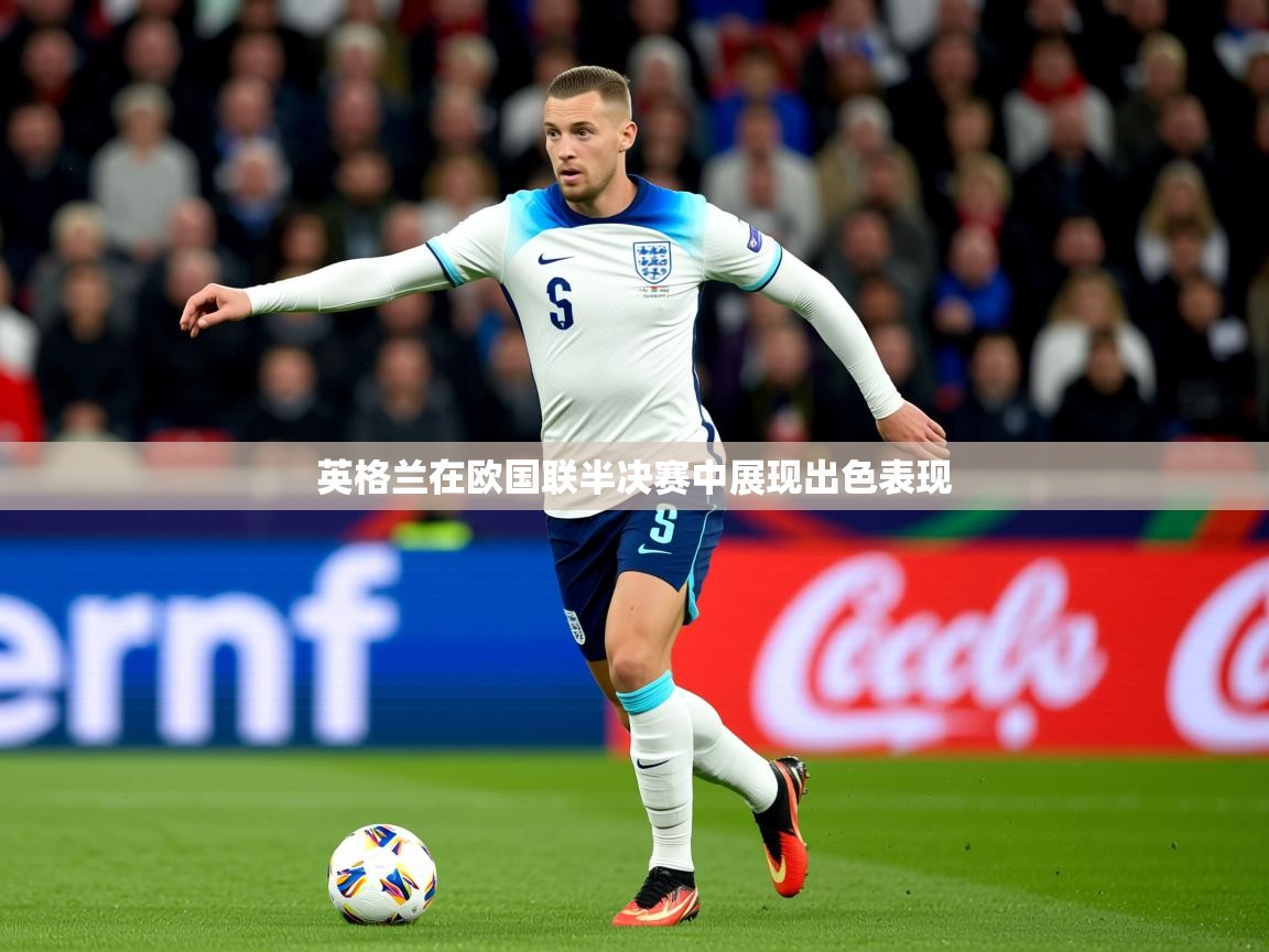 2026乐鱼体育中国官方入口英格兰在欧国联半决赛中展现出色表现  第4张
