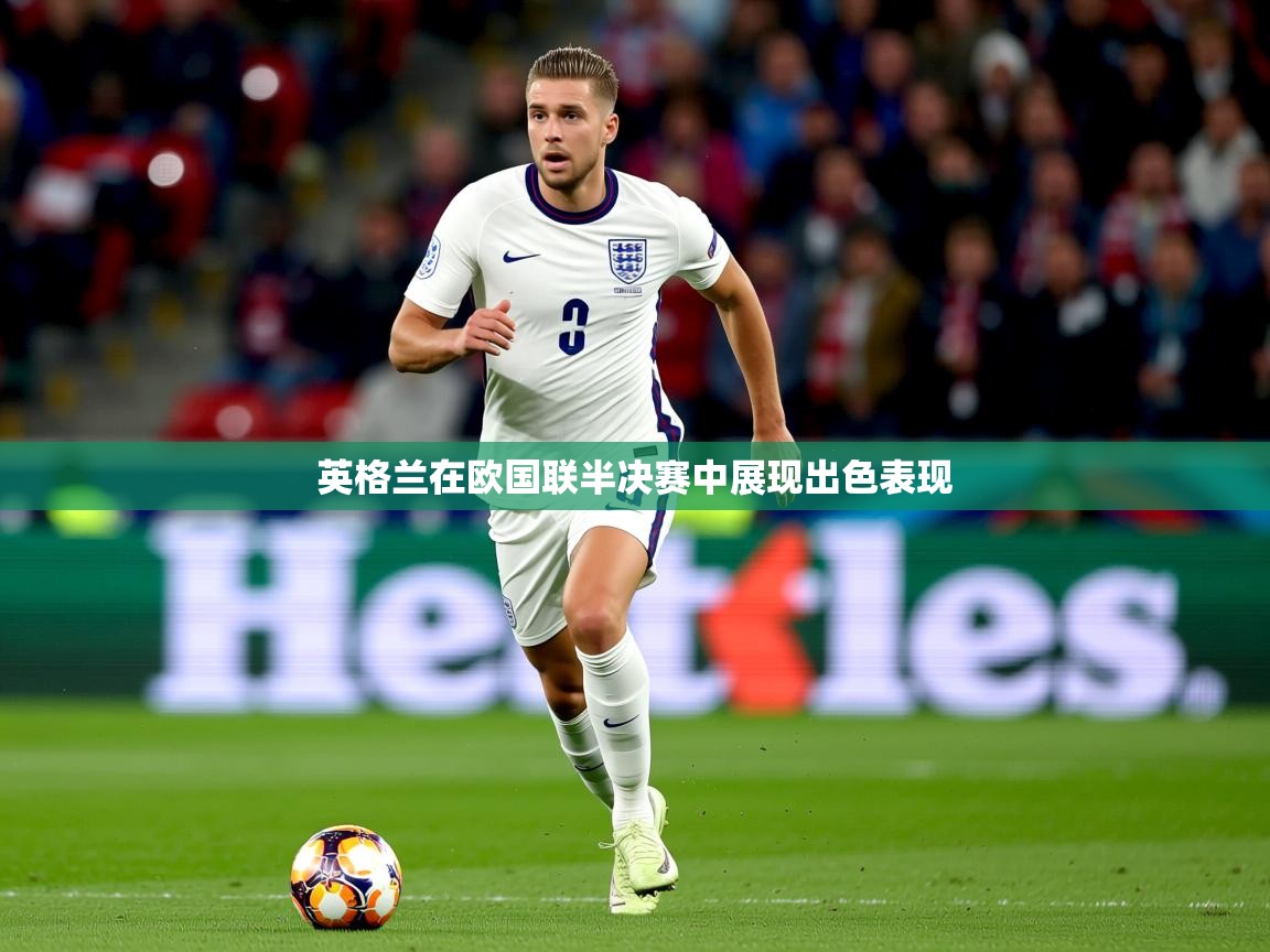 2026乐鱼体育中国官方入口英格兰在欧国联半决赛中展现出色表现  第2张