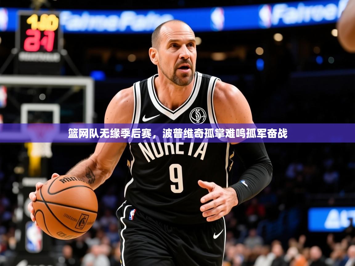 2026乐鱼体育在线篮网队无缘季后赛，波普维奇孤掌难鸣孤军奋战  第2张