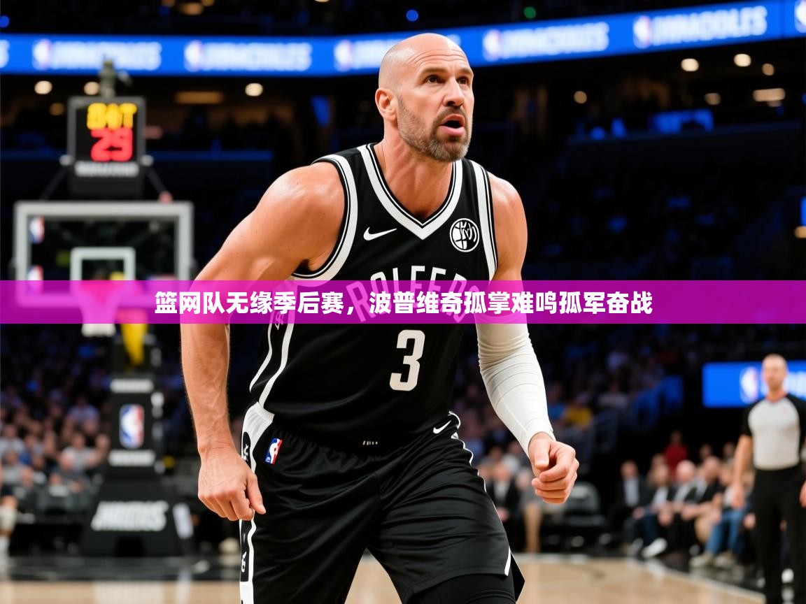 2026乐鱼体育在线篮网队无缘季后赛，波普维奇孤掌难鸣孤军奋战  第3张