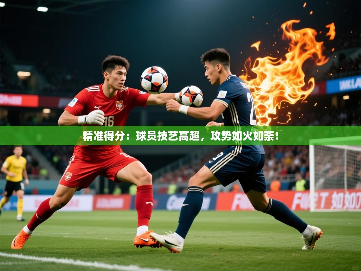 2026乐鱼体育app官网入口精准得分：球员技艺高超，攻势如火如荼！  第4张