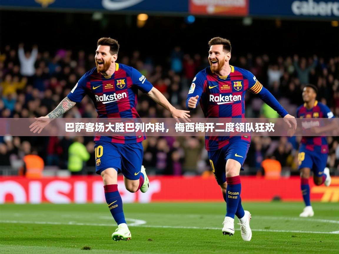 2026乐鱼体育在线登陆巴萨客场大胜巴列内科，梅西梅开二度领队狂欢  第3张