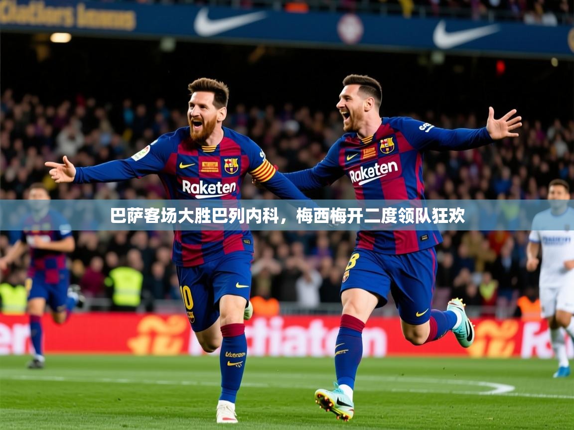 2026乐鱼体育在线登陆巴萨客场大胜巴列内科，梅西梅开二度领队狂欢  第4张