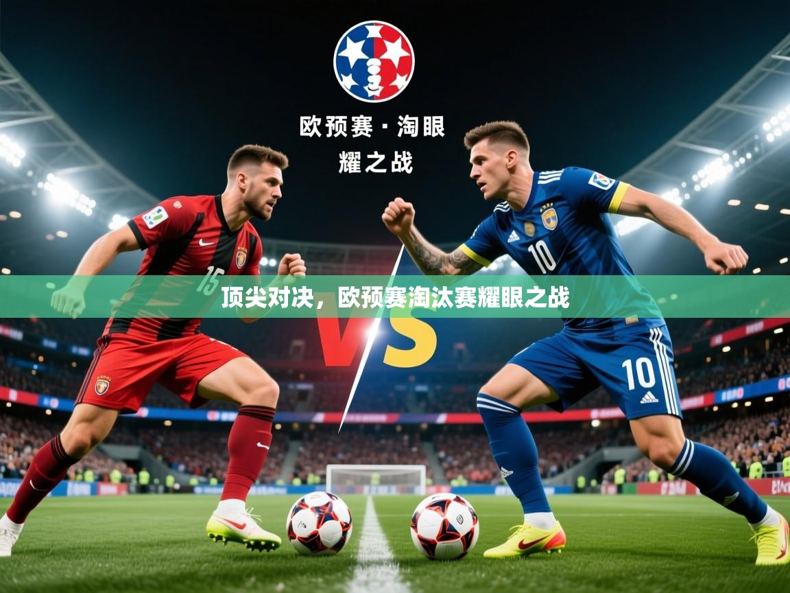 2026乐鱼体育网址顶尖对决，欧预赛淘汰赛耀眼之战  第3张