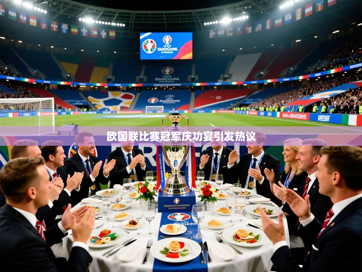 2026乐鱼体育官网在线登录入口欧国联比赛冠军庆功宴引发热议  第4张