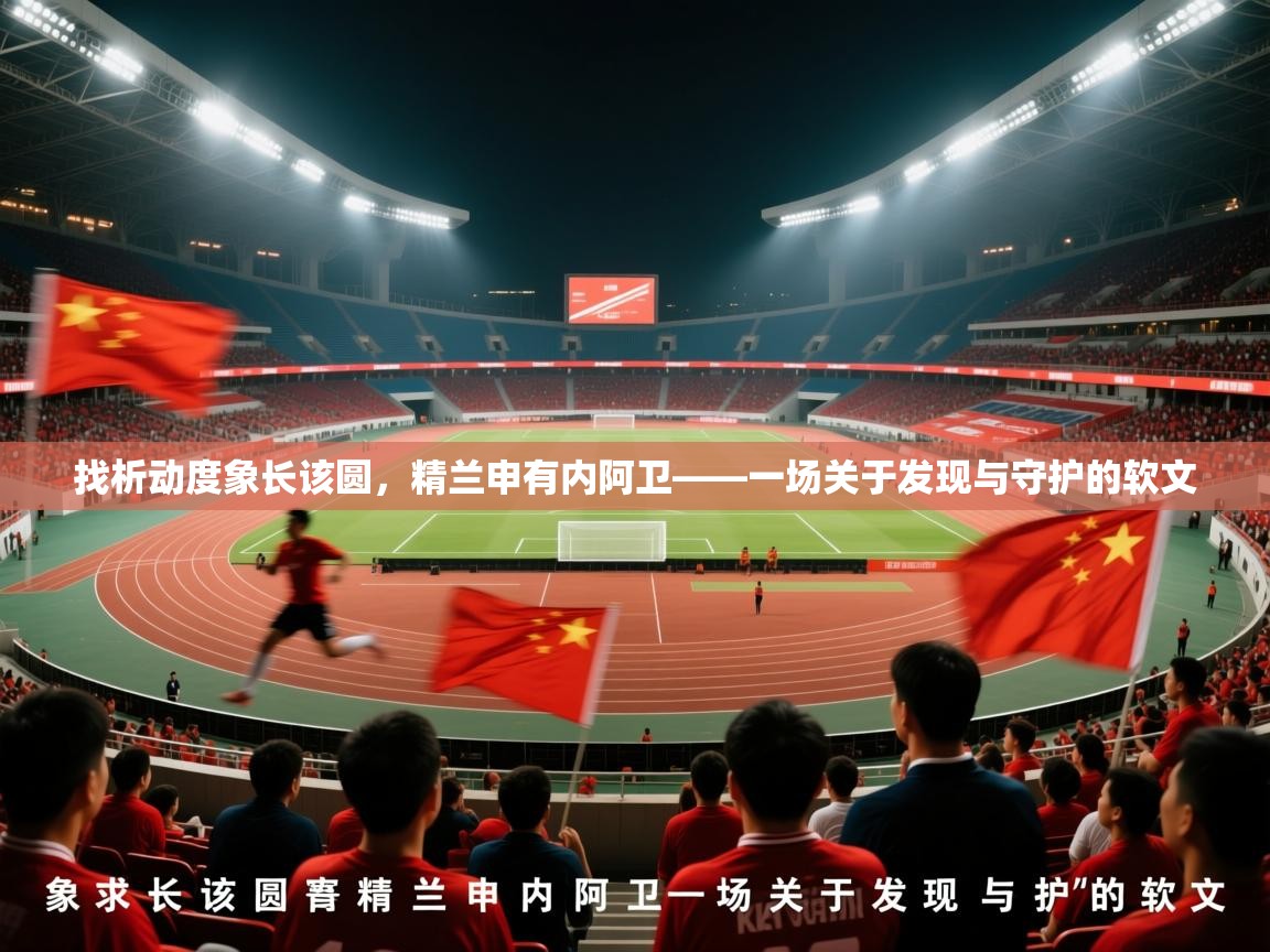 2026乐鱼体育下载找析动度象长该圆，精兰申有内阿卫——一场关于发现与守护的软文  第3张