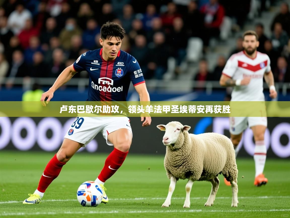2026乐鱼体育官网卢东巴歇尔助攻，领头羊法甲圣埃蒂安再获胜