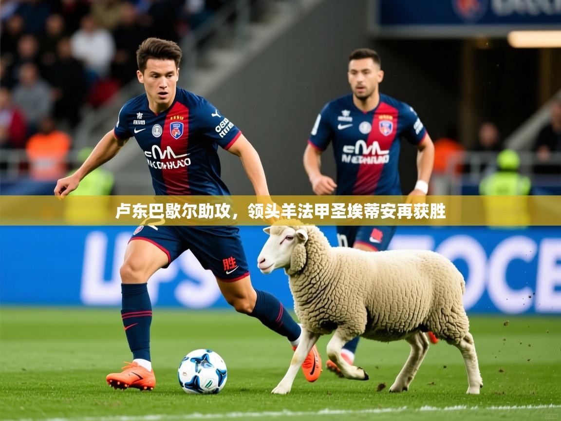 2026乐鱼体育官网卢东巴歇尔助攻，领头羊法甲圣埃蒂安再获胜  第3张