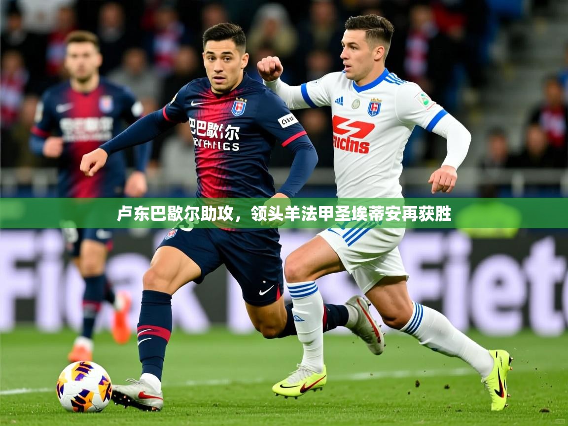 2026乐鱼体育官网卢东巴歇尔助攻，领头羊法甲圣埃蒂安再获胜  第4张