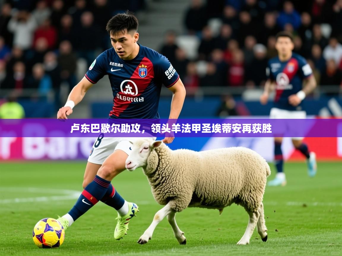 2026乐鱼体育官网卢东巴歇尔助攻，领头羊法甲圣埃蒂安再获胜  第2张