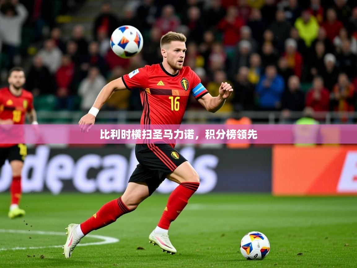 2026乐鱼体育app下载官网(中国)比利时横扫圣马力诺，积分榜领先