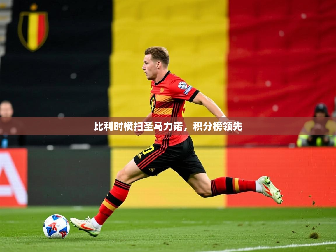 2026乐鱼体育app下载官网(中国)比利时横扫圣马力诺，积分榜领先  第3张