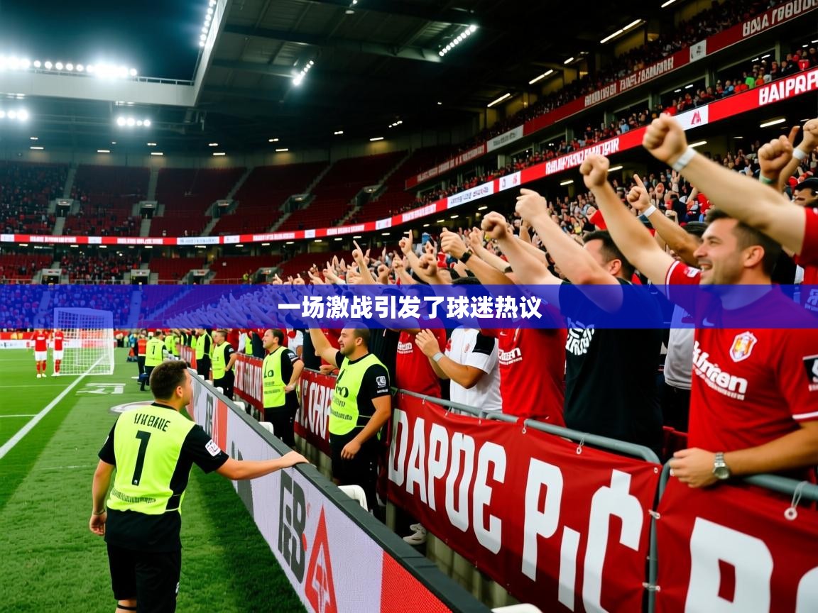 2026乐鱼体育在线官网一场激战引发了球迷热议  第4张