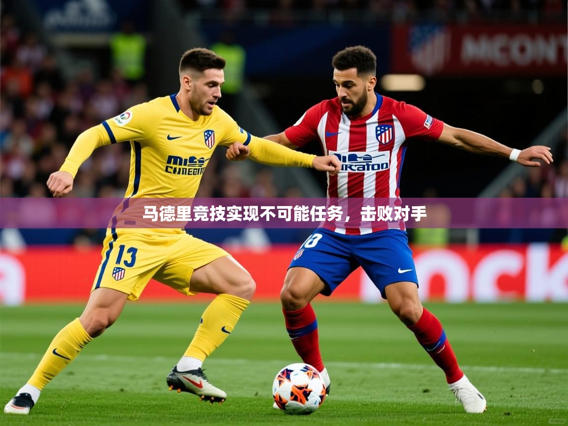 2026乐鱼体育官网马德里竞技实现不可能任务，击败对手  第4张