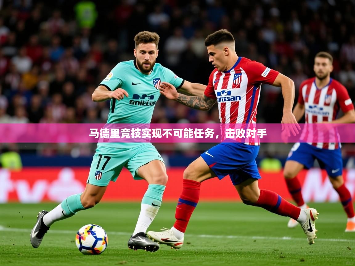 2026乐鱼体育官网马德里竞技实现不可能任务，击败对手  第3张