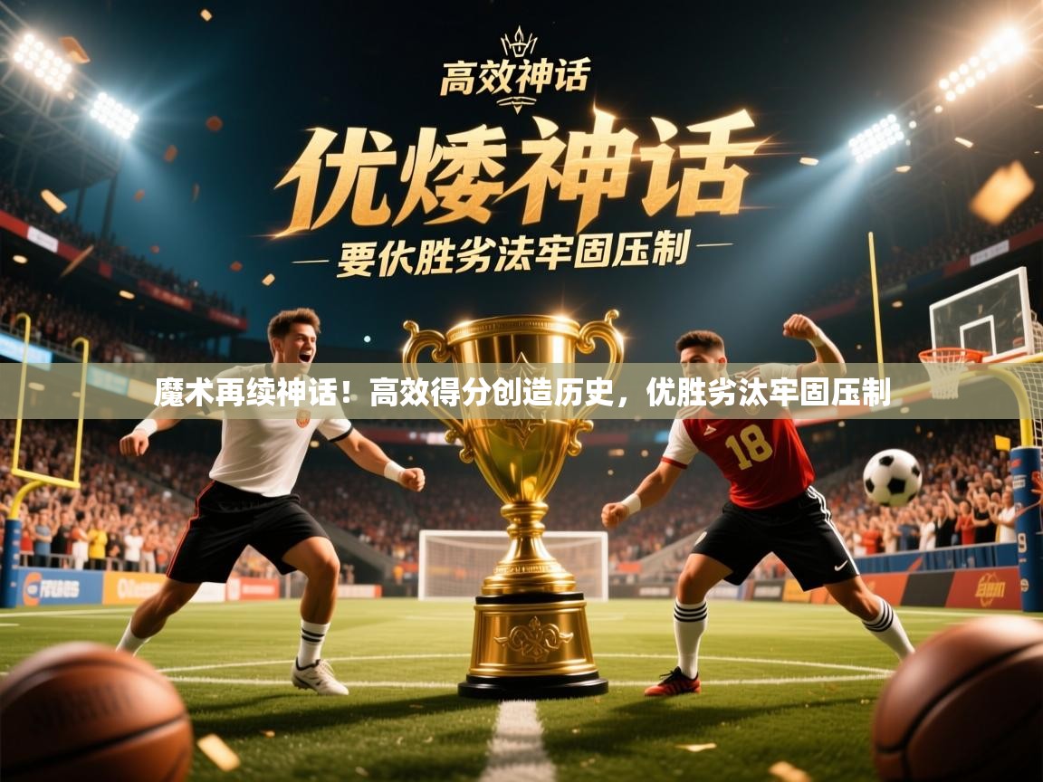2026乐鱼体育网站入口魔术再续神话!高效得分创造历史,优胜劣汰牢固压制 第2张