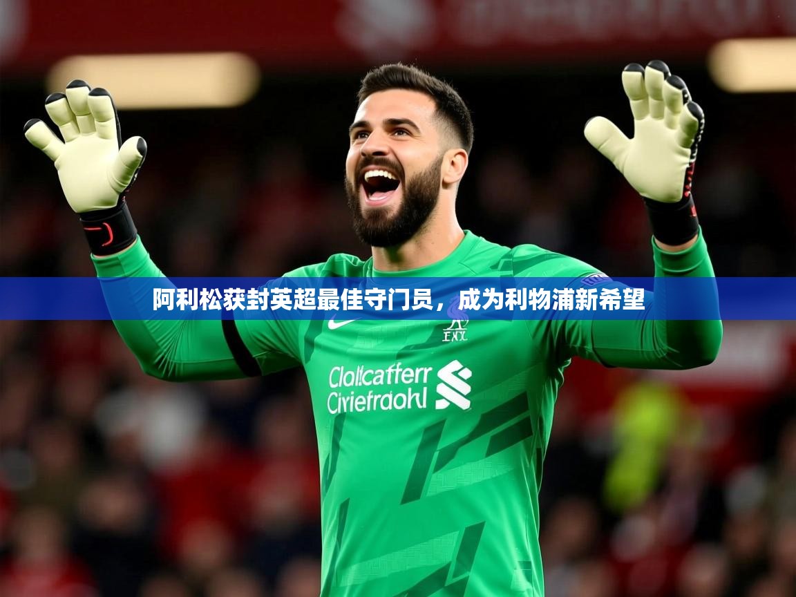 2026乐鱼体育阿利松获封英超最佳守门员，成为利物浦新希望  第2张