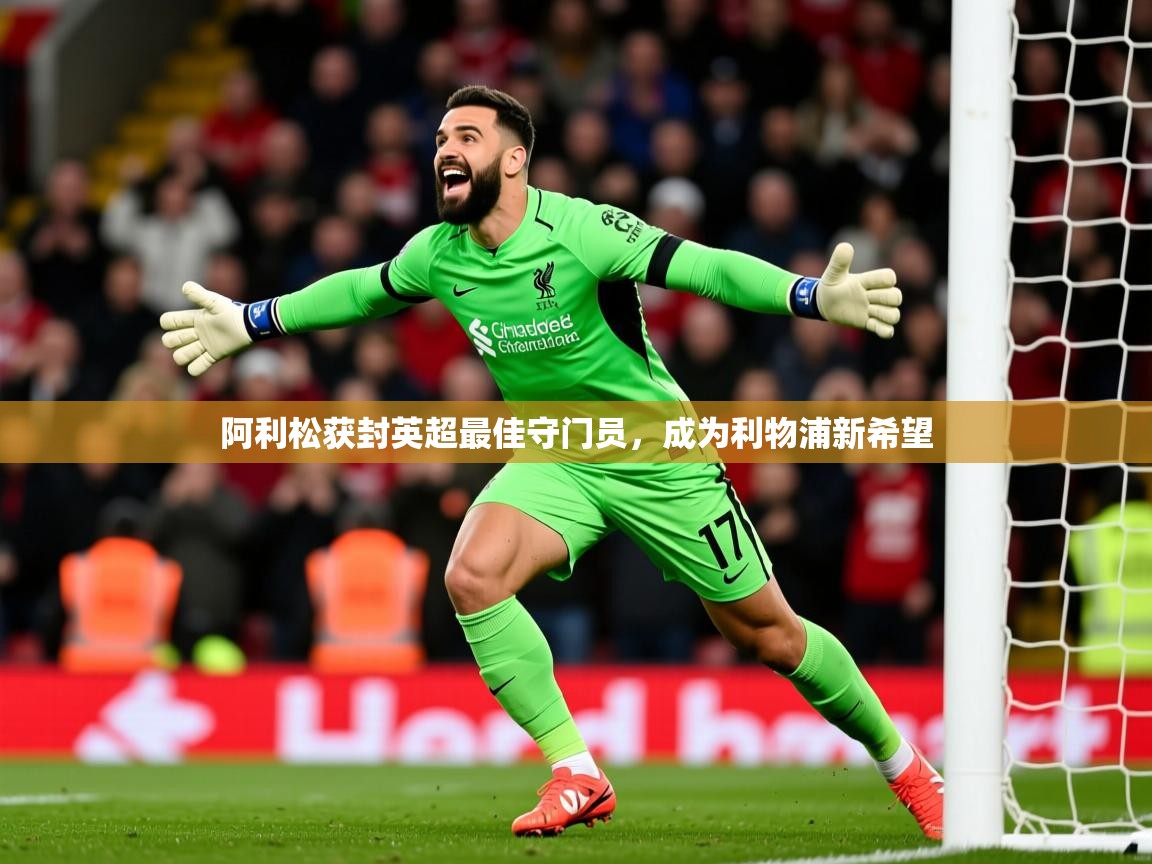 2026乐鱼体育阿利松获封英超最佳守门员，成为利物浦新希望  第3张