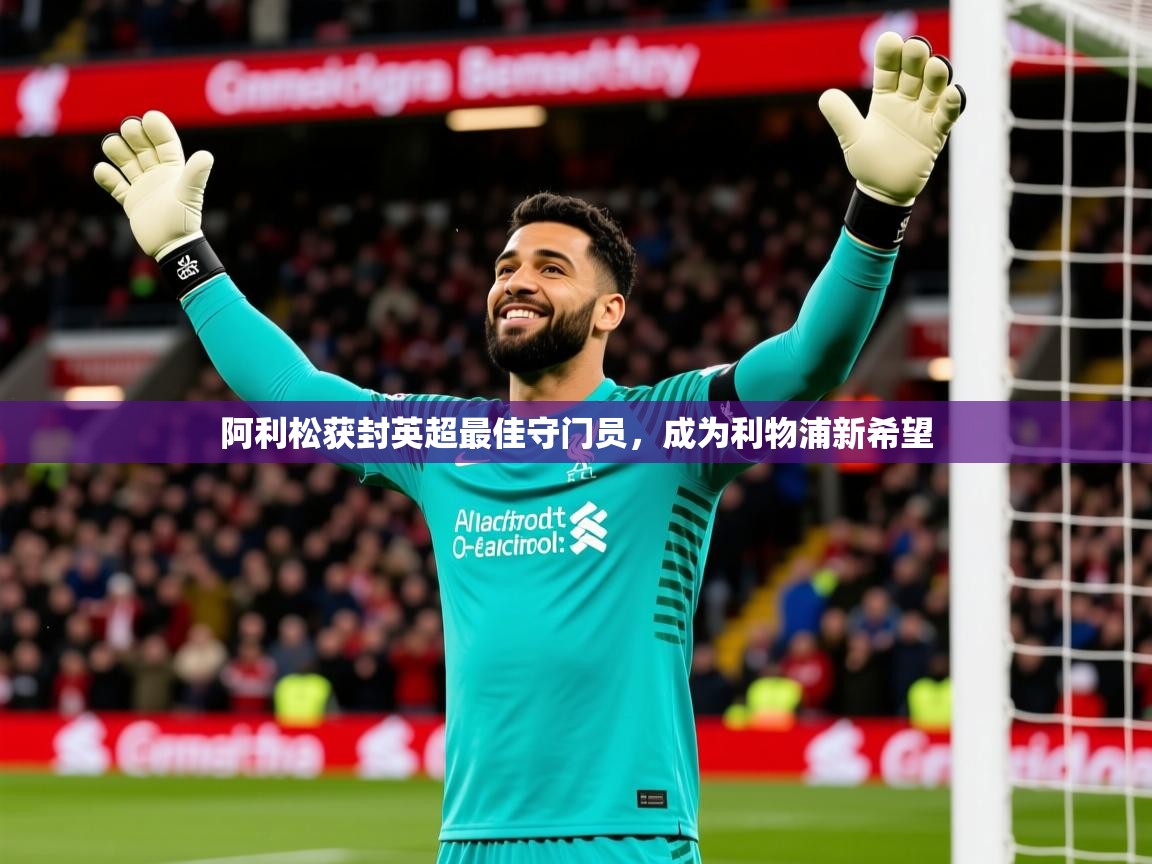 2026乐鱼体育阿利松获封英超最佳守门员，成为利物浦新希望  第4张