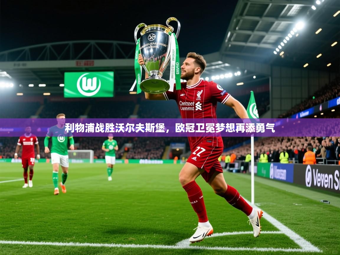 2026乐鱼体育app官网登录入口利物浦战胜沃尔夫斯堡,欧冠卫冕梦想再添勇气 第3张